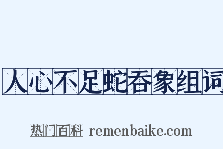 人心不足蛇吞象组词是什么意思的图片